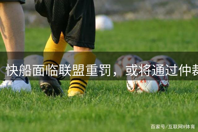 快船面临联盟重罚，或将通过仲裁维护权益