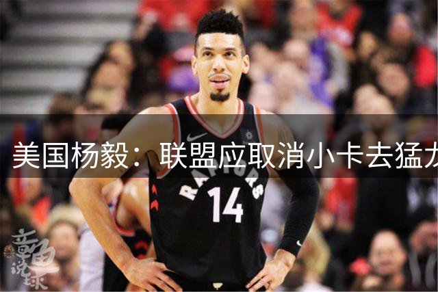 美国杨毅：联盟应取消小卡去猛龙交易 让他留快船开发布会直面问题